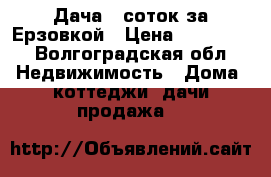Дача 6 соток за Ерзовкой › Цена ­ 150 000 - Волгоградская обл. Недвижимость » Дома, коттеджи, дачи продажа   